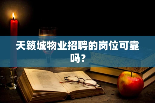 天籁城物业招聘的岗位可靠吗？