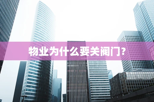 物业为什么要关阀门？