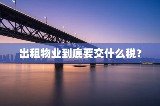 出租物业到底要交什么税？
