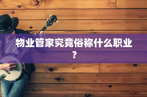 物业管家究竟俗称什么职业？