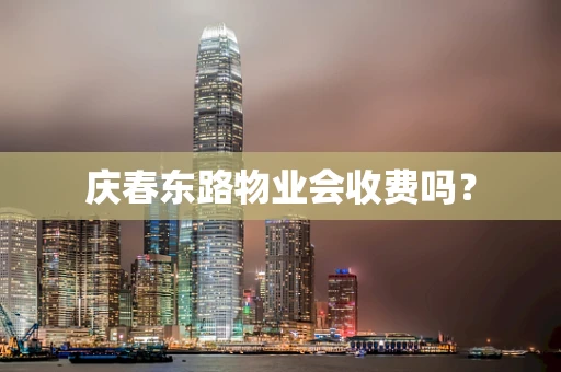 庆春东路物业会收费吗？