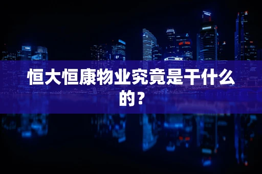 恒大恒康物业究竟是干什么的？