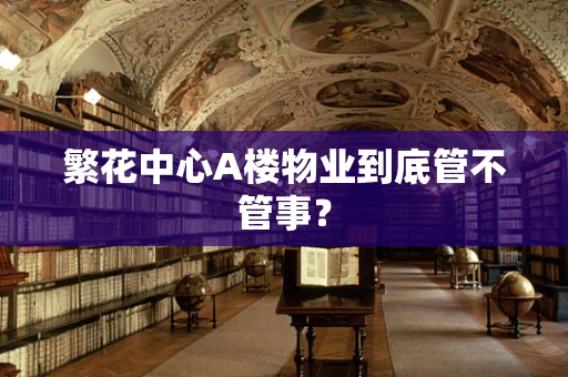 繁花中心A楼物业到底管不管事？