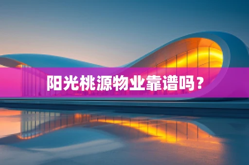 阳光桃源物业靠谱吗？