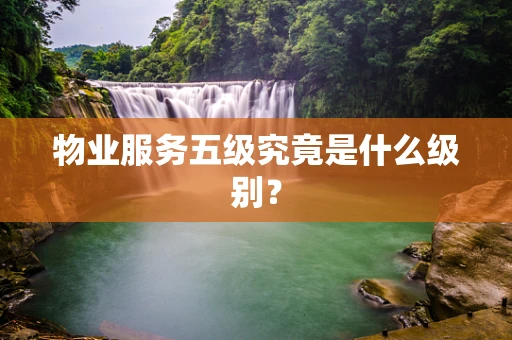 物业服务五级究竟是什么级别？