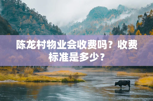 陈龙村物业会收费吗？收费标准是多少？