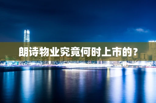 朗诗物业究竟何时上市的？