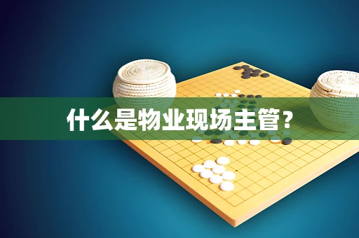 什么是物业现场主管？