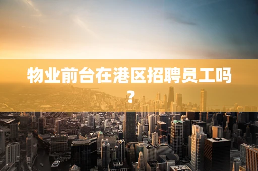 物业前台在港区招聘员工吗？