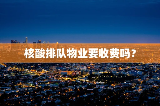 核酸排队物业要收费吗？