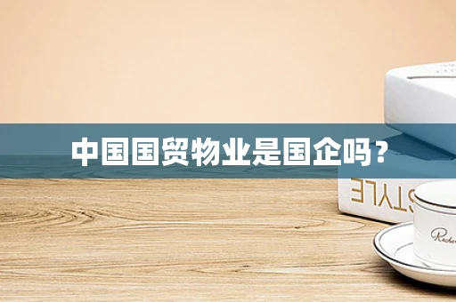 中国国贸物业是国企吗？