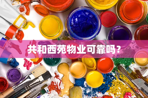 共和西苑物业可靠吗？