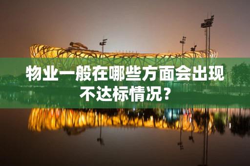 物业一般在哪些方面会出现不达标情况？