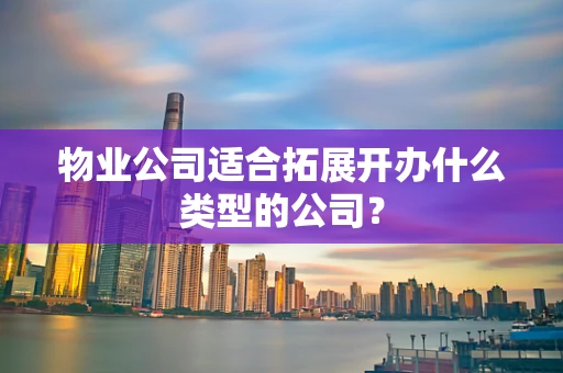 物业公司适合拓展开办什么类型的公司？
