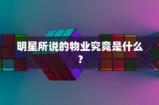 明星所说的物业究竟是什么？