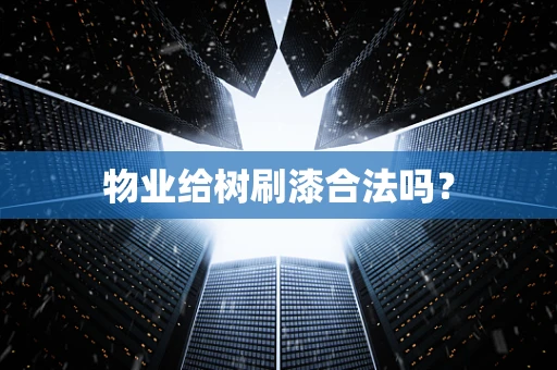 物业给树刷漆合法吗？