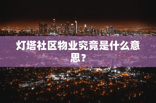 灯塔社区物业究竟是什么意思？