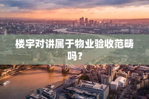 楼宇对讲属于物业验收范畴吗？