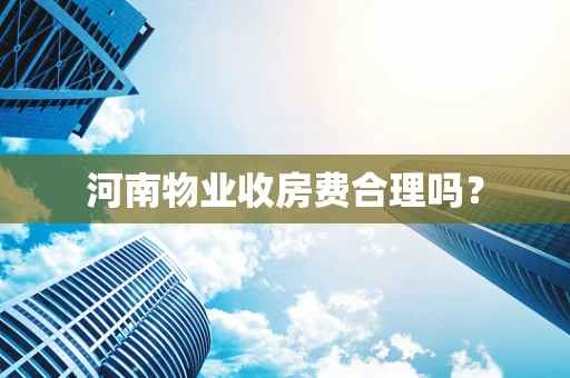 河南物业收房费合理吗？