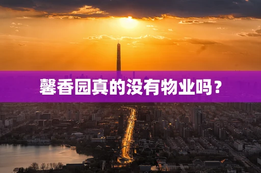 馨香园真的没有物业吗？