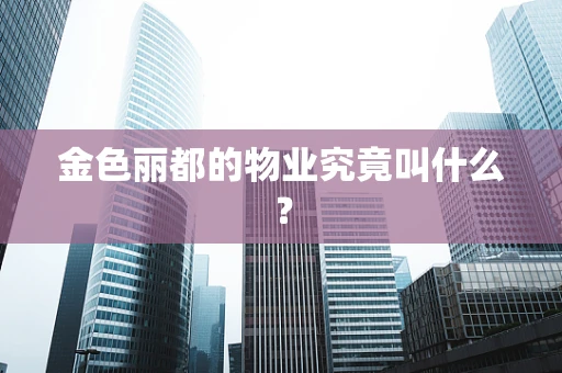 金色丽都的物业究竟叫什么？