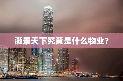 灏景天下究竟是什么物业？