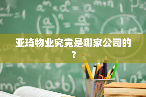 亚琦物业究竟是哪家公司的？