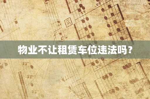 物业不让租赁车位违法吗？