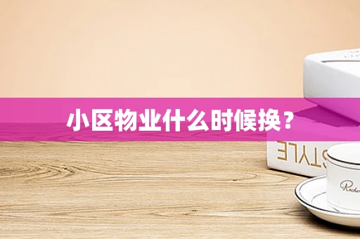 小区物业什么时候换？