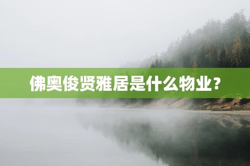 佛奥俊贤雅居是什么物业？