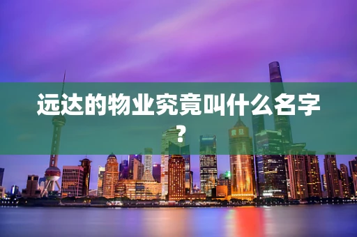 远达的物业究竟叫什么名字？