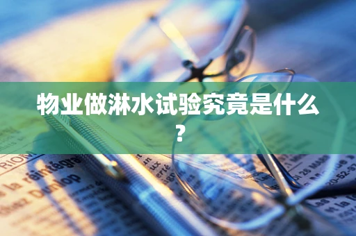 物业做淋水试验究竟是什么？