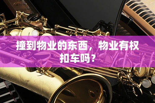 撞到物业的东西，物业有权扣车吗？