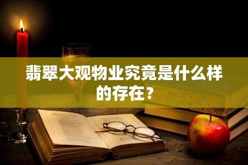 翡翠大观物业究竟是什么样的存在？
