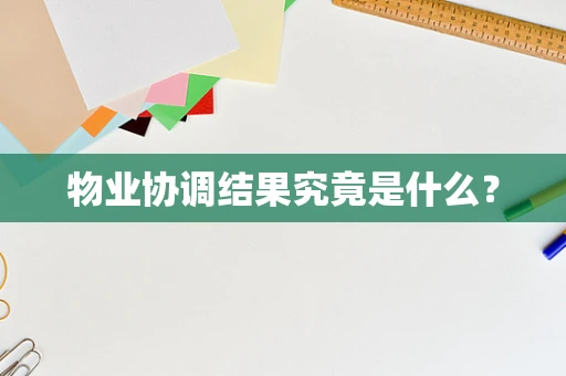 物业协调结果究竟是什么？