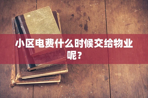 小区电费什么时候交给物业呢？