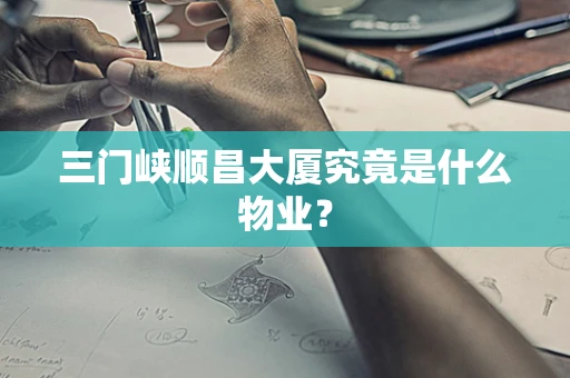 三门峡顺昌大厦究竟是什么物业？
