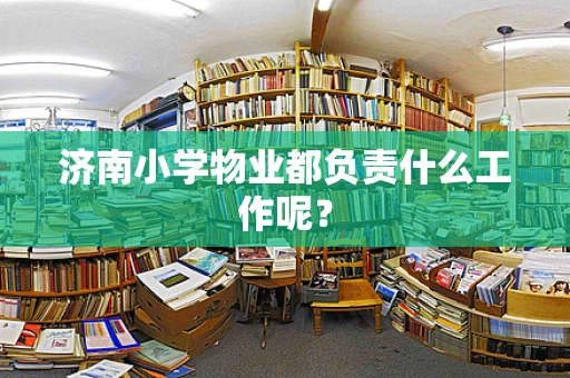 济南小学物业都负责什么工作呢？