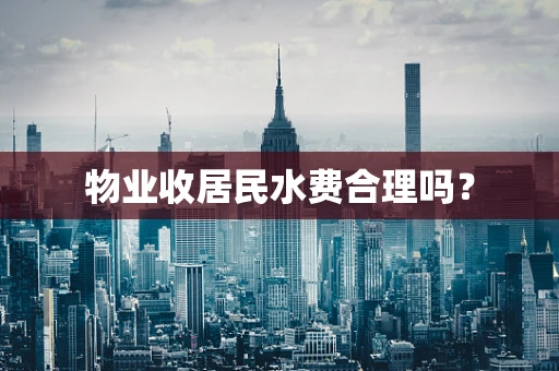 物业收居民水费合理吗？