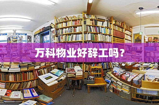 万科物业好辞工吗？