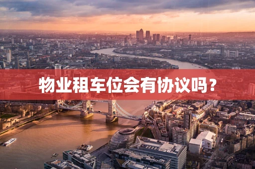 物业租车位会有协议吗？