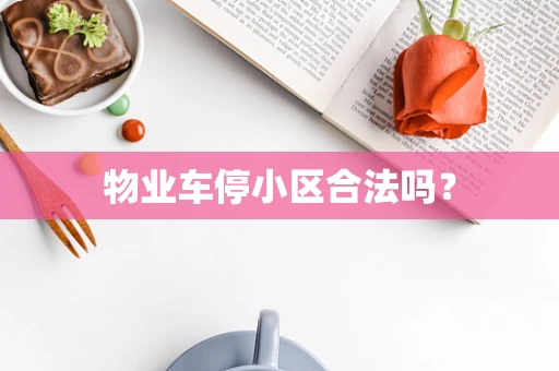 物业车停小区合法吗？