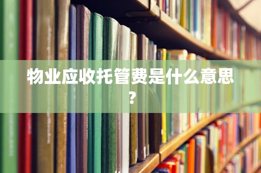 物业应收托管费是什么意思？