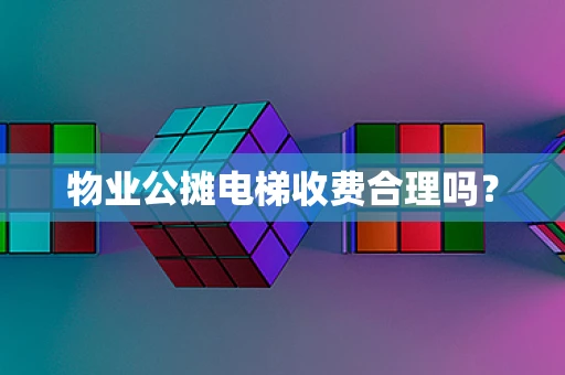 物业公摊电梯收费合理吗？