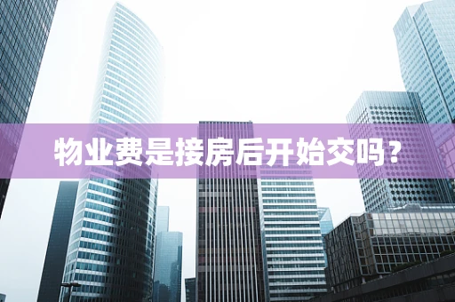 物业费是接房后开始交吗？