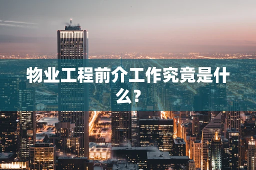 物业工程前介工作究竟是什么？