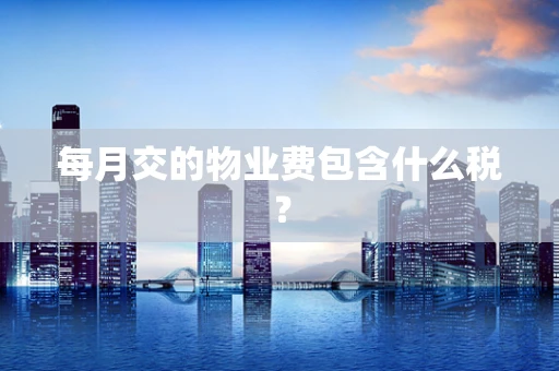 每月交的物业费包含什么税？