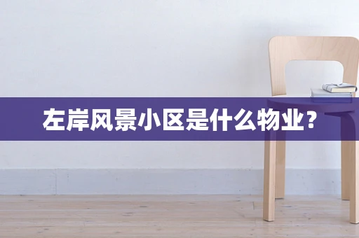 左岸风景小区是什么物业？