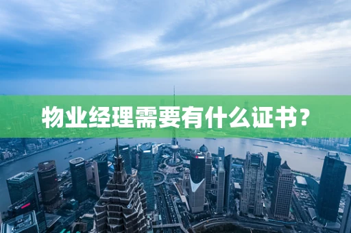 物业经理需要有什么证书？