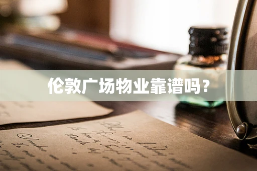 伦敦广场物业靠谱吗？
